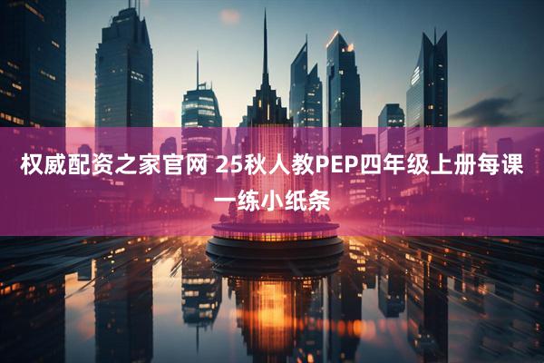权威配资之家官网 25秋人教PEP四年级上册每课一练小纸条