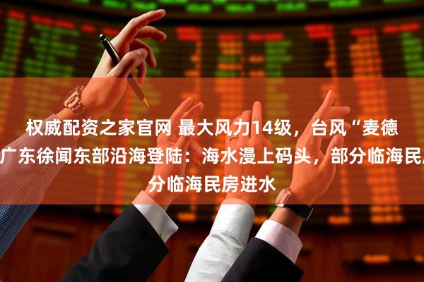 权威配资之家官网 最大风力14级,台风“麦德姆”在广东徐闻东部沿海登陆:海水漫上码头,部分临海民房进水