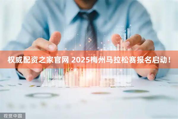 权威配资之家官网 2025梅州马拉松赛报名启动！