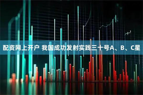 配资网上开户 我国成功发射实践三十号A、B、C星