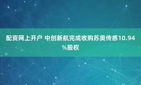 配资网上开户 中创新航完成收购苏奥传感10.94%股权