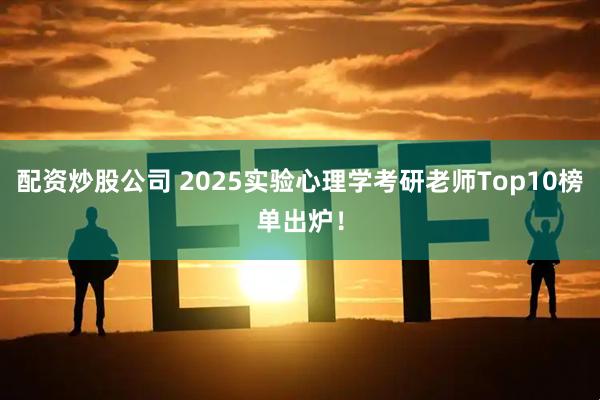配资炒股公司 2025实验心理学考研老师Top10榜单出炉!