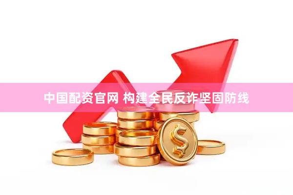 中国配资官网 构建全民反诈坚固防线
