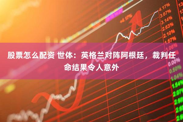 股票怎么配资 世体：英格兰对阵阿根廷，裁判任命结果令人意外