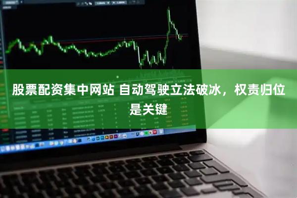 股票配资集中网站 自动驾驶立法破冰，权责归位是关键