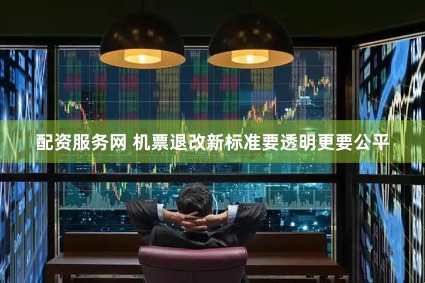 配资服务网 机票退改新标准要透明更要公平