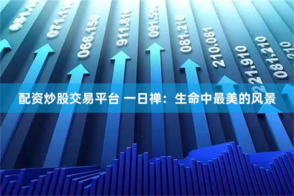 配资炒股交易平台 一日禅：生命中最美的风景